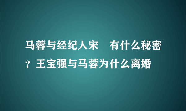 马蓉与经纪人宋喆有什么秘密？王宝强与马蓉为什么离婚