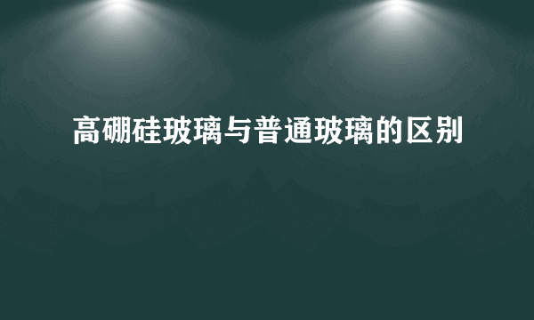 高硼硅玻璃与普通玻璃的区别