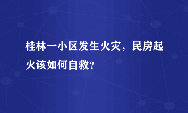 桂林一小区发生火灾，民房起火该如何自救？