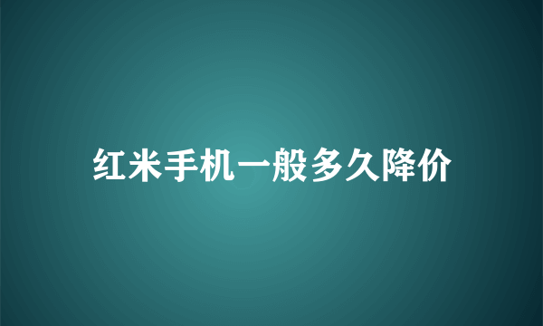 红米手机一般多久降价