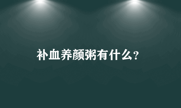 补血养颜粥有什么？