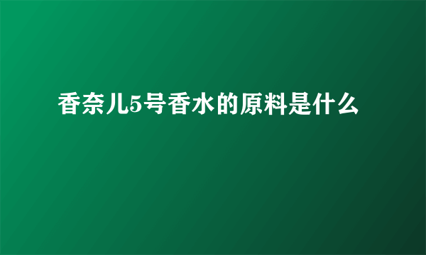 香奈儿5号香水的原料是什么