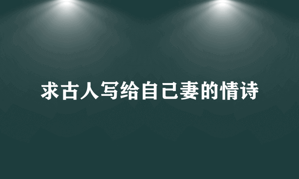 求古人写给自己妻的情诗