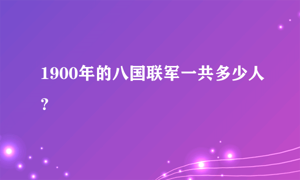 1900年的八国联军一共多少人？