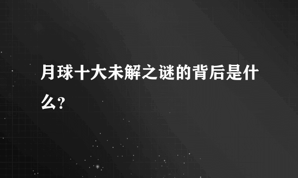 月球十大未解之谜的背后是什么？