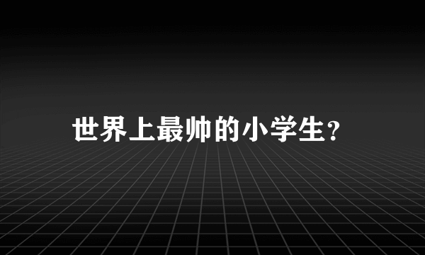 世界上最帅的小学生？