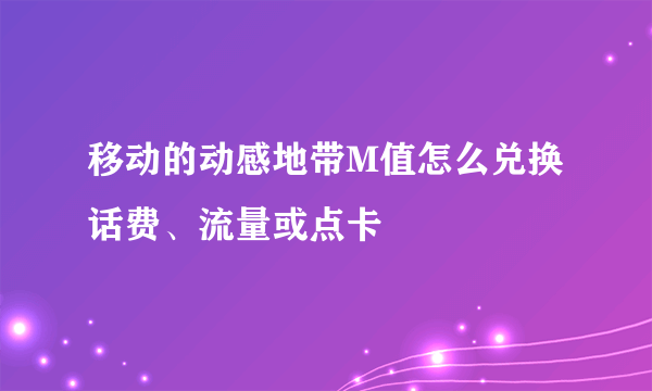 移动的动感地带M值怎么兑换话费、流量或点卡