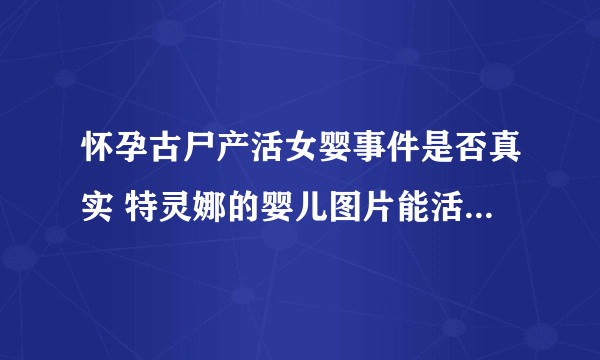 怀孕古尸产活女婴事件是否真实 特灵娜的婴儿图片能活72小时