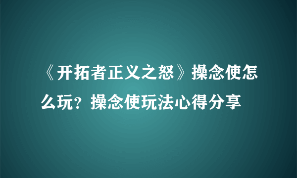 《开拓者正义之怒》操念使怎么玩？操念使玩法心得分享