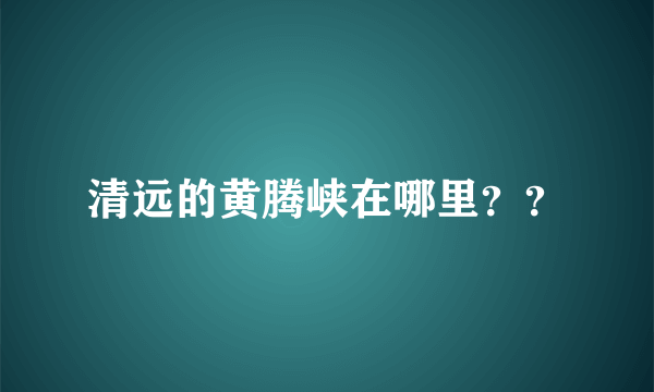 清远的黄腾峡在哪里？？