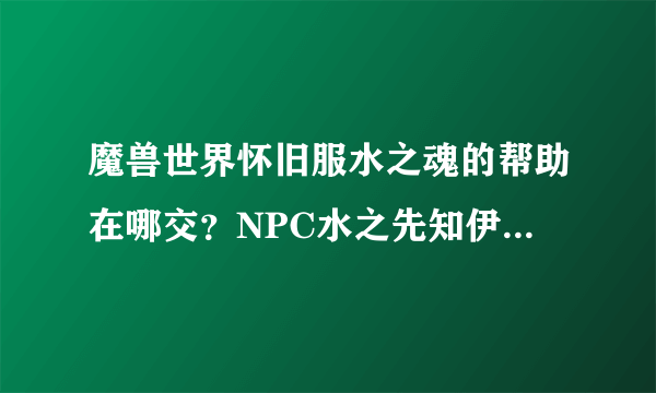 魔兽世界怀旧服水之魂的帮助在哪交？NPC水之先知伊斯伦坐标