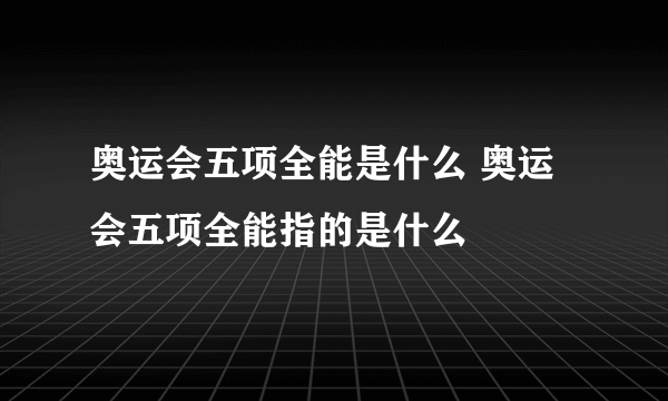 奥运会五项全能是什么 奥运会五项全能指的是什么