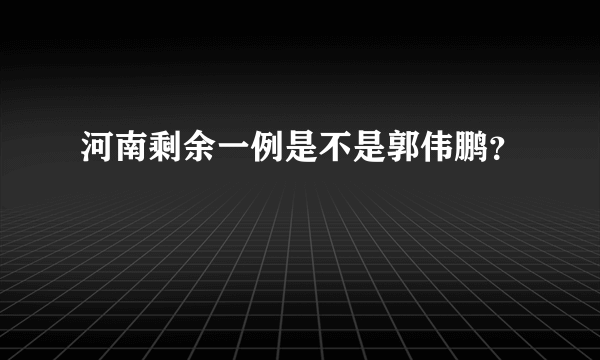 河南剩余一例是不是郭伟鹏？