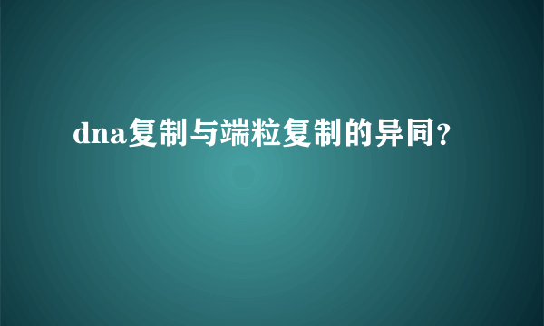 dna复制与端粒复制的异同？