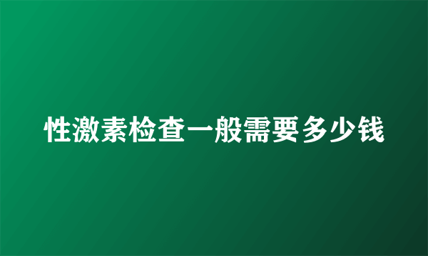 性激素检查一般需要多少钱