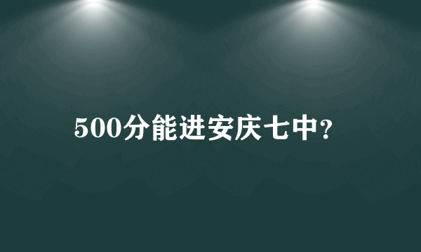 500分能进安庆七中？