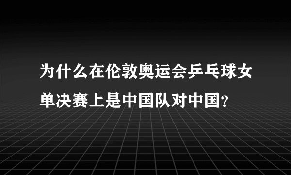 为什么在伦敦奥运会乒乓球女单决赛上是中国队对中国？