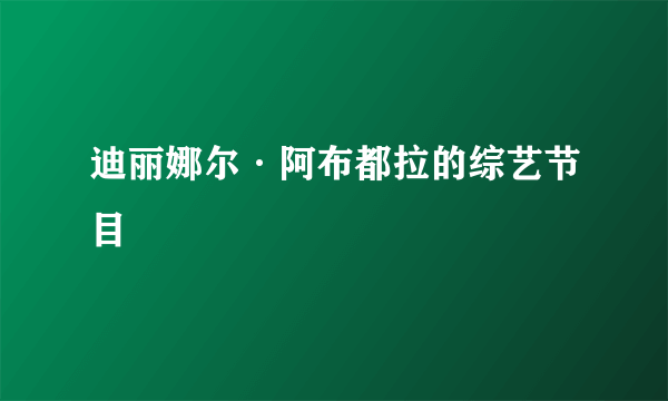 迪丽娜尔·阿布都拉的综艺节目