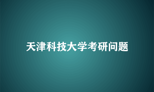 天津科技大学考研问题