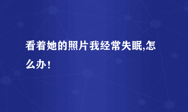 看着她的照片我经常失眠,怎么办！