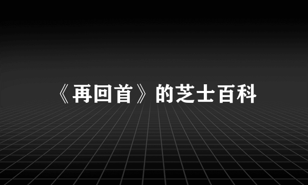 《再回首》的芝士百科