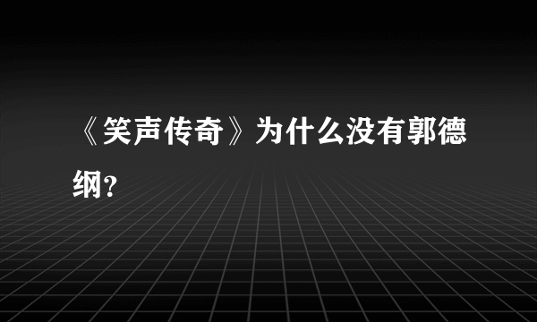 《笑声传奇》为什么没有郭德纲？