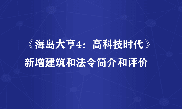 《海岛大亨4：高科技时代》新增建筑和法令简介和评价