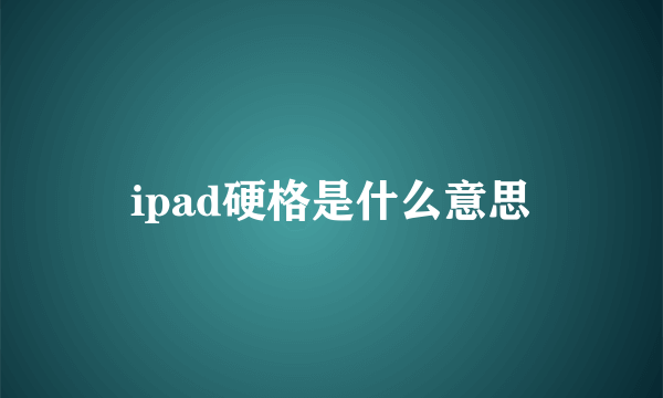 ipad硬格是什么意思