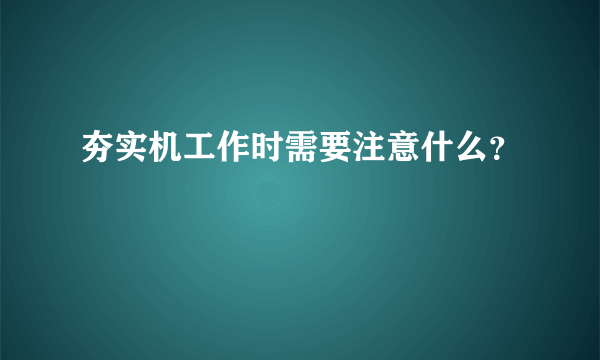 夯实机工作时需要注意什么？