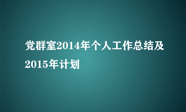 党群室2014年个人工作总结及2015年计划