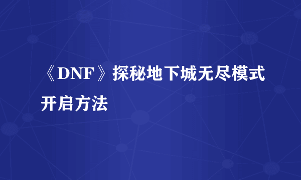 《DNF》探秘地下城无尽模式开启方法