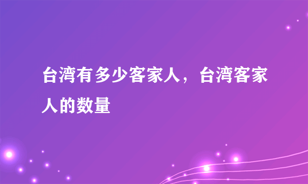 台湾有多少客家人，台湾客家人的数量