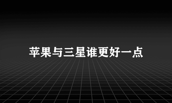 苹果与三星谁更好一点