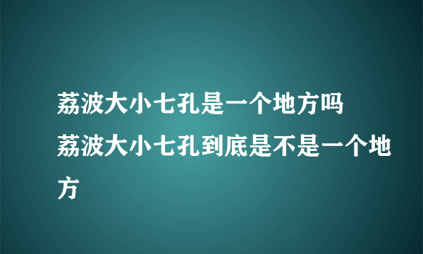 荔波大小七孔是一个地方吗 荔波大小七孔到底是不是一个地方