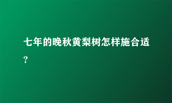 七年的晚秋黄梨树怎样施合适？