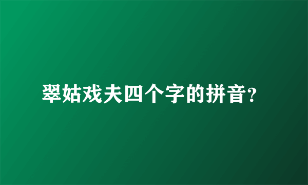 翠姑戏夫四个字的拼音？