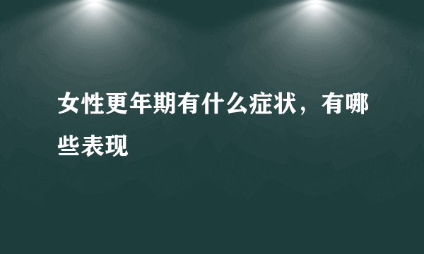 女性更年期有什么症状，有哪些表现