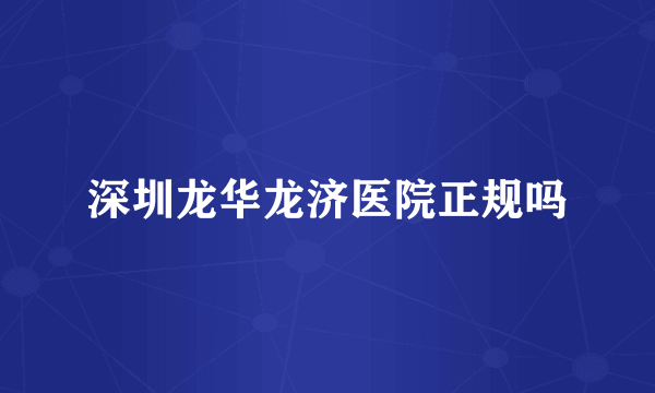 深圳龙华龙济医院正规吗