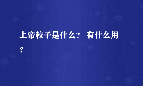 上帝粒子是什么？ 有什么用？