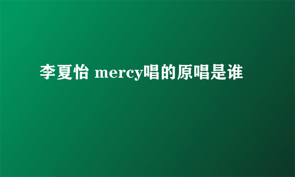 李夏怡 mercy唱的原唱是谁