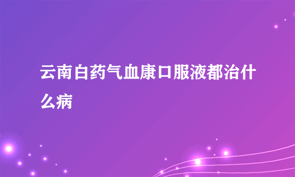 云南白药气血康口服液都治什么病