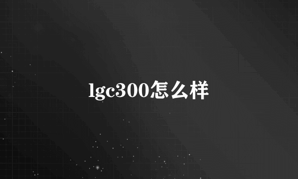 lgc300怎么样