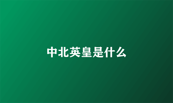 中北英皇是什么