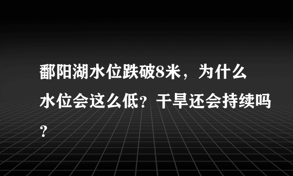 鄱阳湖水位跌破8米，为什么水位会这么低？干旱还会持续吗？