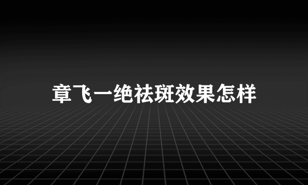 章飞一绝祛斑效果怎样