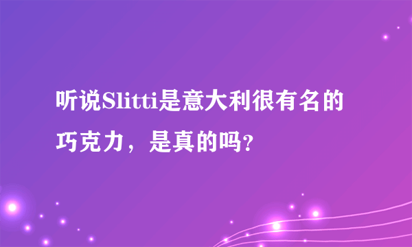 听说Slitti是意大利很有名的巧克力，是真的吗？