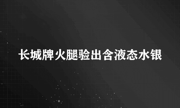 长城牌火腿验出含液态水银