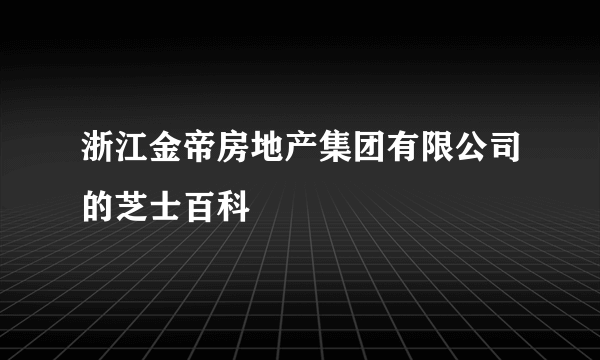 浙江金帝房地产集团有限公司的芝士百科