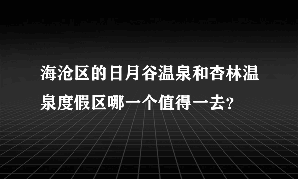 海沧区的日月谷温泉和杏林温泉度假区哪一个值得一去？