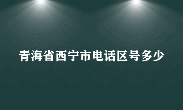 青海省西宁市电话区号多少